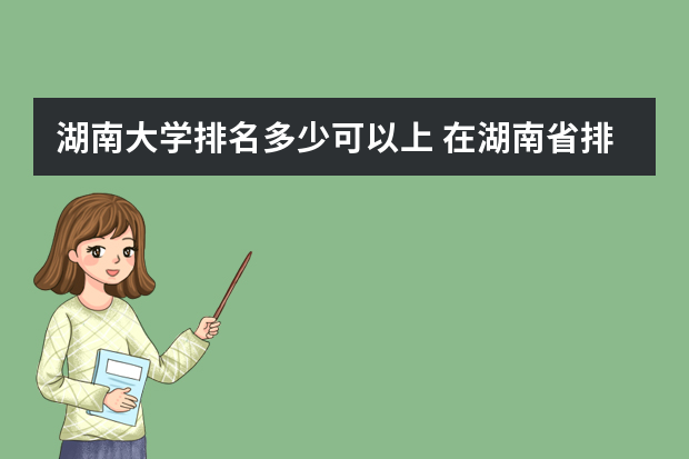 湖南大学排名多少可以上 在湖南省排名多少名，才能上985？